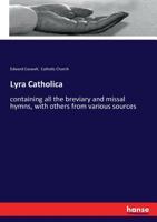 Lyra Catholica: Containing All the Breviary and Missal Hymns, with Others from Various Sources - Primary Source Edition 3337361145 Book Cover