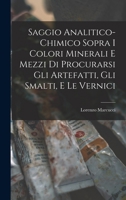 Saggio Analitico-Chimico Sopra I Colori Minerali E Mezzi Di Procurarsi Gli Artefatti, Gli Smalti, E Le Vernici 1018467750 Book Cover