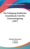 Die Umlegung Stadtischer Grundstucke Und Die Zonenenteignung (1897) 1161132260 Book Cover