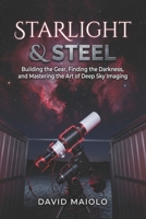 Starlight & Steel: Building the Gear, Finding the Darkness, and Mastering the Art of Deep Sky Imaging B0GLGFJWXZ Book Cover