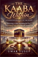 The Kaaba Withing: A Ramadan journey of the heart Returning to Allah, Rebuilding the Soul, and Keeping Faith Alive After the Month Ends B0GR3LBXZV Book Cover