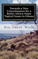 Towards a New Consciousness for a Better Africa: Some Topical Issues in Ghana 1456449710 Book Cover