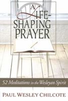 A Life-Shaping Prayer: 52 Meditations in the Wesleyan Spirit 0835899381 Book Cover