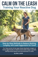 Calm on the Leash: Training Your Reactive Dog: Step-by-Step Methods to Reduce Barking, Lunging, and Leash Aggression for Good B0HFFJ23BJ Book Cover