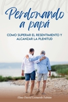 PERDONANDO A PAPÁ: Cómo superar el resentimiento y alcanzar la plenitud B0GMLGKQV3 Book Cover