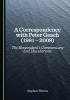 A Correspondence with Peter Geach (1981 – 2009): The Respondent’s Commentary and Elucidations 1036451089 Book Cover