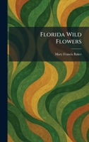 Florida Wild Flowers; An Introduction to the Flora of the Florida Peninsula 1340081237 Book Cover