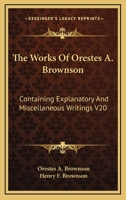 The Works Of Orestes A. Brownson: Containing Explanatory And Miscellaneous Writings V20 1162928735 Book Cover