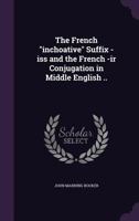 The French Inchoative Suffix -ISS and the French -IR Conjugation in Middle English .. 1164161407 Book Cover