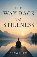 The Way Back To Stillness: The Art of Letting Go, Healing Deeply, and Living with Inner Peace B0GZRDL318 Book Cover