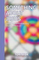 Something About Jesus: Leaving Church and Following Jesus Out the Door B0G2GPYQ74 Book Cover