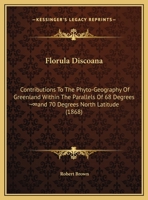 Florula Discoana: Contributions to the Phyto-Geography of Greenland Within the Parallels of 68 Degrees ?And 70 Degrees North Latitude (1 1161172890 Book Cover