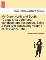 My Diary North and South. (Canada; its defences, condition, and resources. Being a third and concluding volume of "My Diary," etc.). VOL. I 129602248X Book Cover