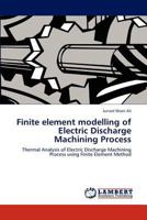 Finite element modelling of Electric Discharge Machining Process: Thermal Analysis of Electric Discharge Machining Process using Finite Element Method 3848408813 Book Cover
