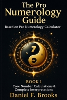 The Pro Numerology Guide - Book 1: Core Number Calculations & Complete Interpretations B0FTSWFXF8 Book Cover