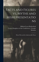 Facts and Figures Vs. Myths and Misrepresentations: Henry Wirz and the Andersonville Prison 1013803299 Book Cover
