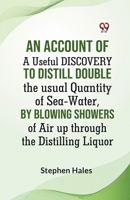 An Account Of A Useful Discovery To Distill Double The Usual Quantity Of Sea-Water, By Blowing Showers Of Air Up Through The Distilling Liquor 9359953385 Book Cover