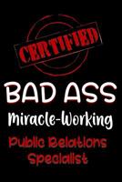 Certified Bad Ass Miracle-Working Public Relations Specialist: Funny Gift Notebook for Employee, Coworker or Boss 1091161348 Book Cover