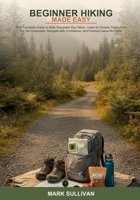 Beginner Hiking Made Easy: Your Complete Guide to Safe, Enjoyable Day Hikes -- Learn to Choose Trails, Pack the Ten Essentials, Navigate with Confidence, and Practice Leave No Trace B0H6ZHCY3F Book Cover
