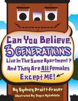 Can You Believe, 3 Generations Live In The Same Apartment?: And They Are All Females Except Me! 1480958476 Book Cover