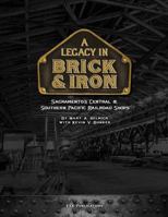 A Legacy in Brick & Iron: Sacramento Central & Southern Pacific Railroad Shops 0578405105 Book Cover