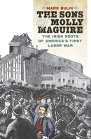 The Sons of Molly Maguire: The Irish Roots of America's First Labor War 1531502954 Book Cover