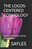 THE LOGOS-CENTERED COSMOLOGY: Reality, Information, and the Glory of Christ B0FHFQQL53 Book Cover