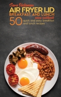 Air Fryer Lid Breakfast and Lunch Mini Cookbook: 50 Quick and Easy Breakfast and Lunch Recipes 1801764174 Book Cover