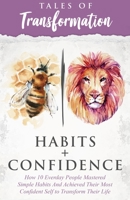 Habits + Confidence : How 10 Everyday People Mastered Simple Habits and Achieved Their Most Confident Self to Transform Their Life 1713410303 Book Cover