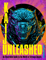 Kaiju Unleashed: An Illustrated Guide to the World of Strange Beasts 0760392897 Book Cover