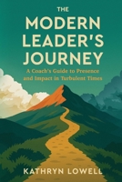 The Modern Leader's Journey: A Coach's Guide to Presence and Impact in Turbulent Times B0GF2R115M Book Cover