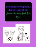 Football coloring books for boys ages 8-12: Soccer Activity Book For Kids B08SGZL8PY Book Cover