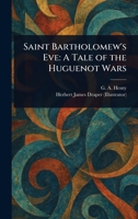 Saint Bartholomew's Eve: A Tale of the Huguenot Wars 1023058057 Book Cover