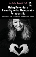 Using Relentless Empathy in the Therapeutic Relationship: Connecting with Challenging and Resistant Clients 0367350440 Book Cover
