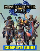 Monster Hunter Rise : COMPLETE GUIDE: Best Guide, Walkthrough, Tips and Hints to Become a Pro Player B098RY9D59 Book Cover