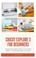 CRICUT EXPLORE 3 FOR BEGINNERS: Step by Step Guide On How to Use Cricut Explore 3 And Design Space as Novice B0977QNBST Book Cover