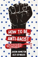 How to Be Anti-Racist: A Simple and Practical Guide to Learn How To Treat Each Race With Dignity, Eliminate Racial Prejudice, and Stop Discrimination B08D4VRMYH Book Cover
