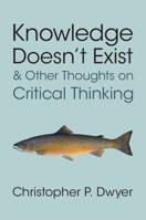 Knowledge Doesn't Exist and Other Thoughts on Critical Thinking 1009602721 Book Cover