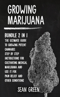 Growing Marijuana: Bundle 2 in 1 - The Ultimate Guide to Growing Potent Cannabis: Step by Step Instructions for Cultivating Medical Marijuana and Use It for Pain Relief and Other Condition 1801147604 Book Cover