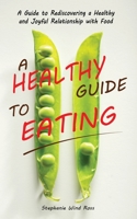 A Healthy Guide To Eating: A Guide to Rediscovering a Healthy and Joyful Relationship with Food 180125365X Book Cover