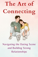 The Art of Connecting: Navigating the Dating Scene and Building Strong Relationships B0BTBRZLJY Book Cover