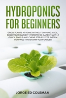 Hydroponics for Beginners: Grow Plants at Home Without Owning a Soil, Build Your Own DIY Hydroponics Garden With a Quick, Simple and Cheap STEP-BY-STEP System That Will Transform Your Garden 1801329540 Book Cover