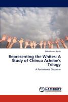Representing the Whites: A Study of Chinua Achebe's Trilogy: A Postcolonial Discourse 3846517941 Book Cover