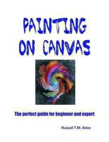 Painting on Canvas: The Perfect Guide for Beginners and Experts 1490333355 Book Cover