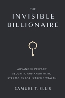 The Invisible Billionaire: Advanced Privacy, Security, and Anonymity Strategies for Extreme Wealth B0DY7FR5C2 Book Cover