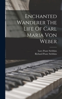 Enchanted Wanderer: The Life of Carl Maria von Weber 1017050732 Book Cover
