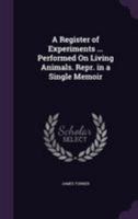 A Register of Experiments ... Performed on Living Animals. Repr. in a Single Memoir 1340738414 Book Cover