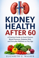 KIDNEY HEALTH AFTER 60: A Practical Guide to Food Choices, Blood Pressure, Diabetes Risk,and Everyday Wellness as You Age B0H4TRGYKT Book Cover
