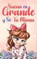 Sueña En Grande y Sé Tú Misma: Historias Motivadoras para niñas sobre la Autoestima, la Confianza, el Valor y la Amistad (Libros Motivadores para Niños) (Spanish Edition) B0CT5XL32T Book Cover