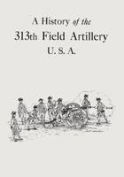 A history of the 313th field artillery U.S.A. 1500468649 Book Cover